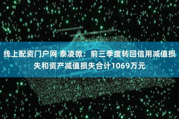 线上配资门户网 泰凌微：前三季度转回信用减值损失和资产减值损失合计1069万元