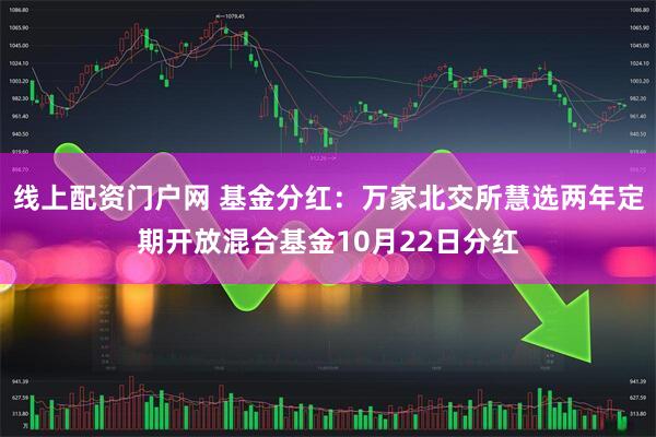 线上配资门户网 基金分红：万家北交所慧选两年定期开放混合基金10月22日分红
