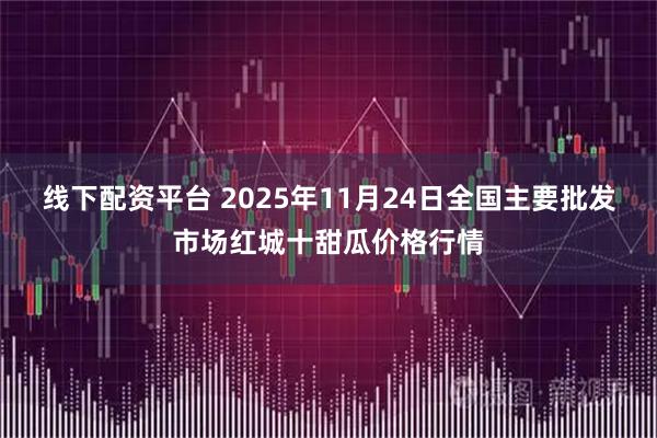 线下配资平台 2025年11月24日全国主要批发市场红城十甜瓜价格行情