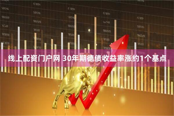 线上配资门户网 30年期德债收益率涨约1个基点