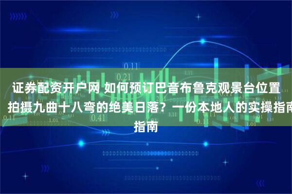 证券配资开户网 如何预订巴音布鲁克观景台位置,拍摄九曲十八弯的绝美日落?一份本地人的实操指南