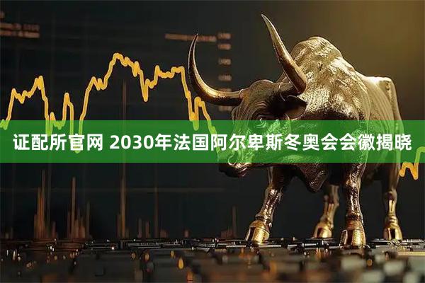 证配所官网 2030年法国阿尔卑斯冬奥会会徽揭晓