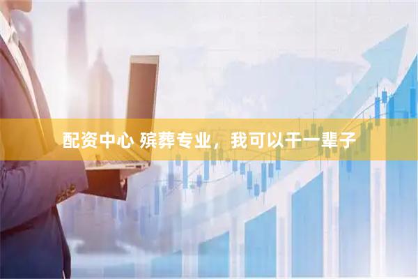 配资中心 殡葬专业，我可以干一辈子