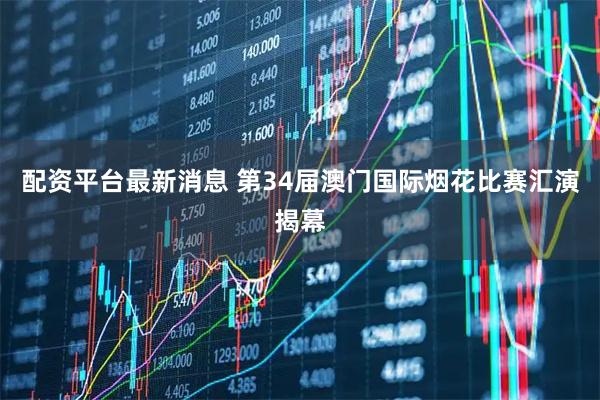 配资平台最新消息 第34届澳门国际烟花比赛汇演揭幕
