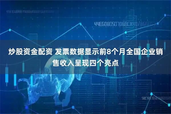 炒股资金配资 发票数据显示前8个月全国企业销售收入呈现四个亮点