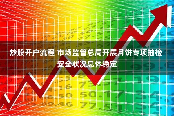 炒股开户流程 市场监管总局开展月饼专项抽检 安全状况总体稳定